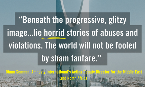 In the background is an image of a tall building in Riyadh, the capital city of Saudi Arabia. Text overlay reads: Beneath the progressive, glitzy image...lie horrid stories of abuyses and violations. The world will not be fooled by sham fanfare. The quote was said by Diana Semaan, Amnesty's Acting Deputy for the Middle East and North Africa